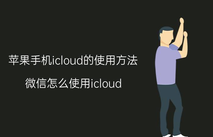 苹果手机icloud的使用方法 微信怎么使用icloud？